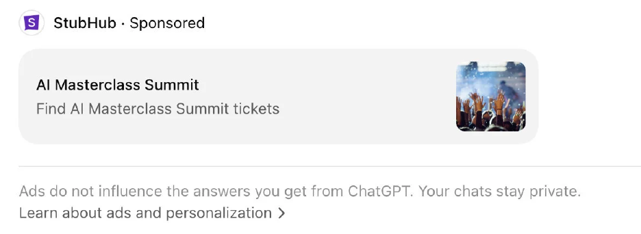 A real ChatGPT Ads placement: a StubHub sponsored card inside a ChatGPT answer, showing the advertiser name, a Sponsored label, a headline, one line of description and a small image tile, with a disclosure that ads do not influence answers.